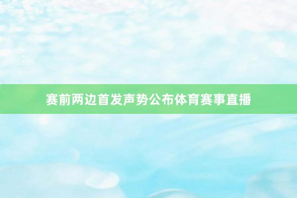赛前两边首发声势公布体育赛事直播