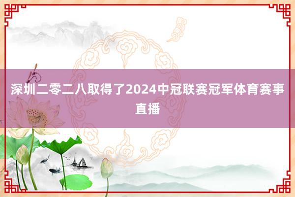 深圳二零二八取得了2024中冠联赛冠军体育赛事直播