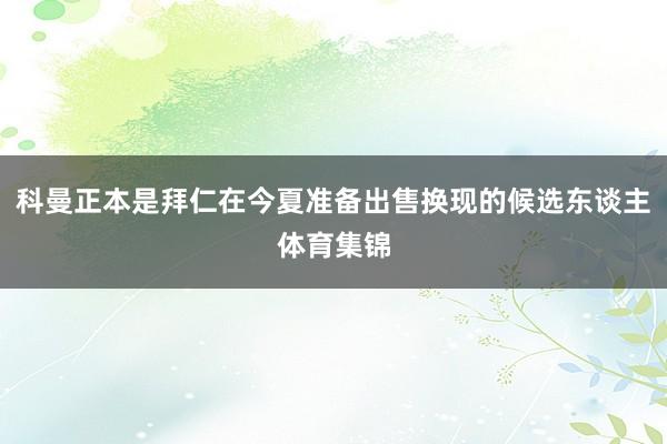 科曼正本是拜仁在今夏准备出售换现的候选东谈主体育集锦