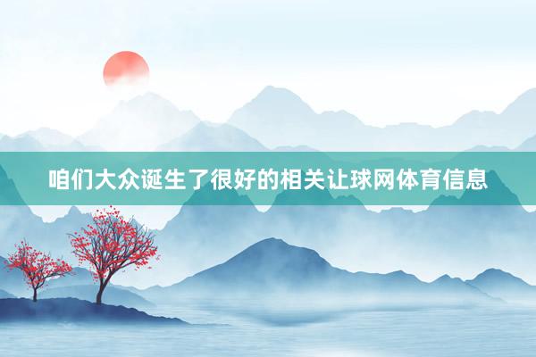 咱们大众诞生了很好的相关让球网体育信息