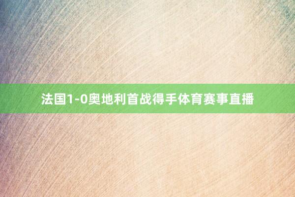 法国1-0奥地利首战得手体育赛事直播