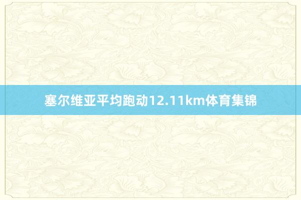 塞尔维亚平均跑动12.11km体育集锦
