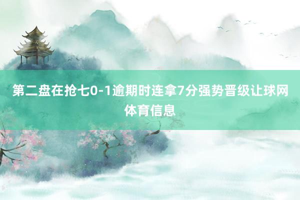 第二盘在抢七0-1逾期时连拿7分强势晋级让球网体育信息