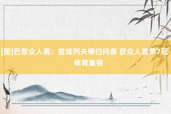 [图]巴黎众人赛：兹维列夫横扫问鼎 获众人赛第7冠    体育集锦