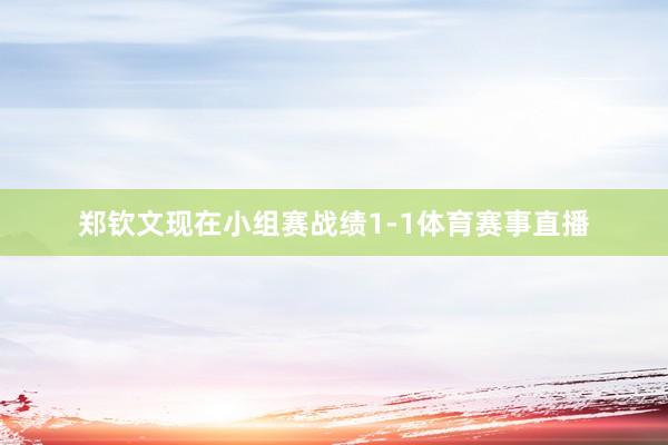 郑钦文现在小组赛战绩1-1体育赛事直播