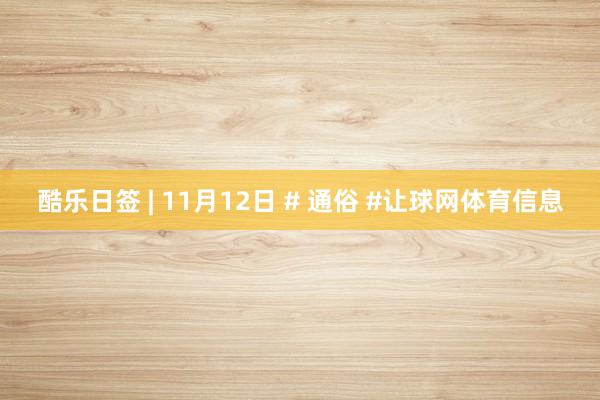 酷乐日签 | 11月12日 # 通俗 #让球网体育信息