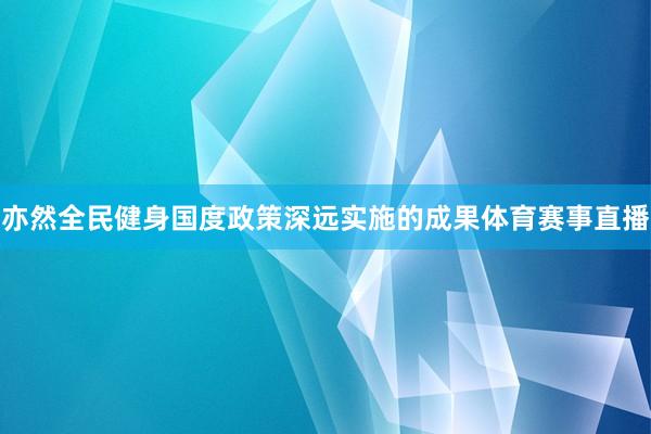 亦然全民健身国度政策深远实施的成果体育赛事直播