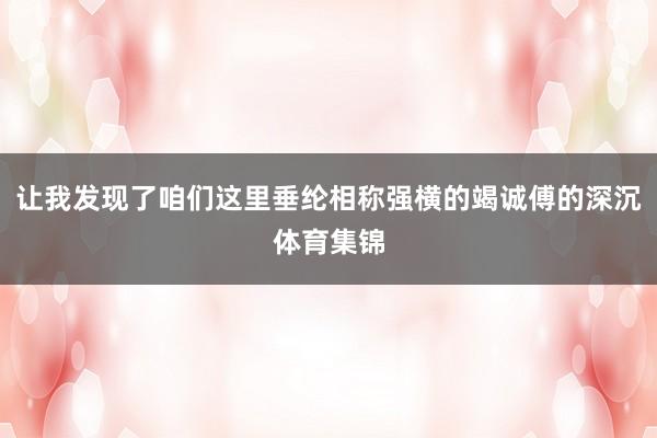 让我发现了咱们这里垂纶相称强横的竭诚傅的深沉体育集锦