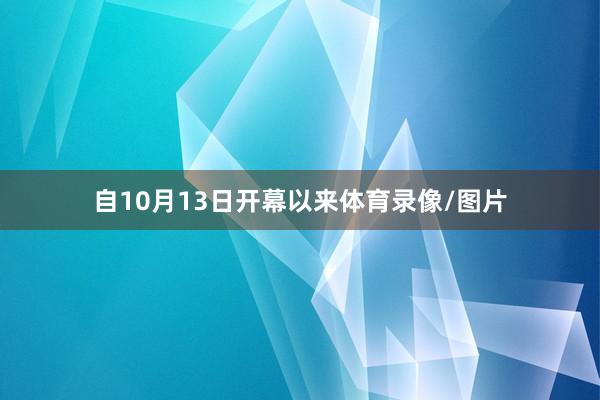 自10月13日开幕以来体育录像/图片