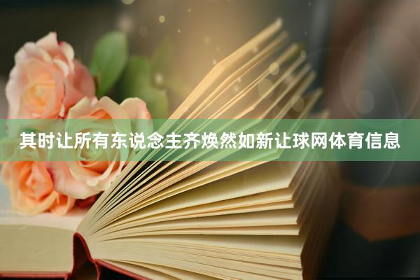 其时让所有东说念主齐焕然如新让球网体育信息