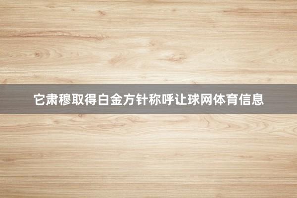 它肃穆取得白金方针称呼让球网体育信息