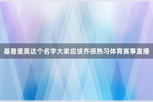 基普里莫这个名字大家应该齐很熟习体育赛事直播