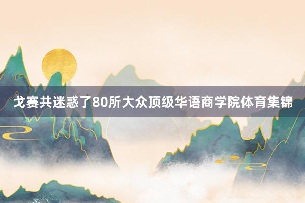 戈赛共迷惑了80所大众顶级华语商学院体育集锦