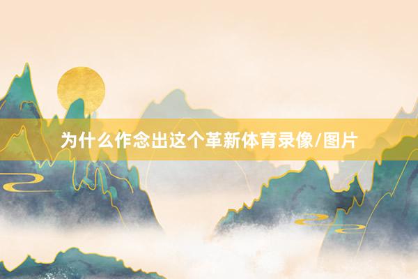 为什么作念出这个革新体育录像/图片