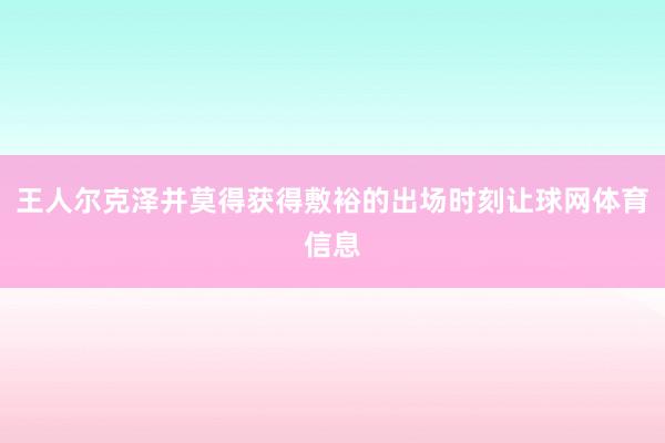 王人尔克泽并莫得获得敷裕的出场时刻让球网体育信息