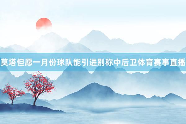 莫塔但愿一月份球队能引进别称中后卫体育赛事直播