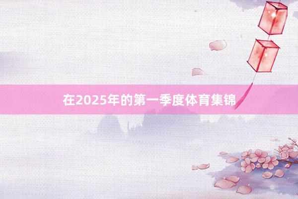 在2025年的第一季度体育集锦