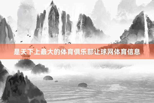 是天下上最大的体育俱乐部让球网体育信息