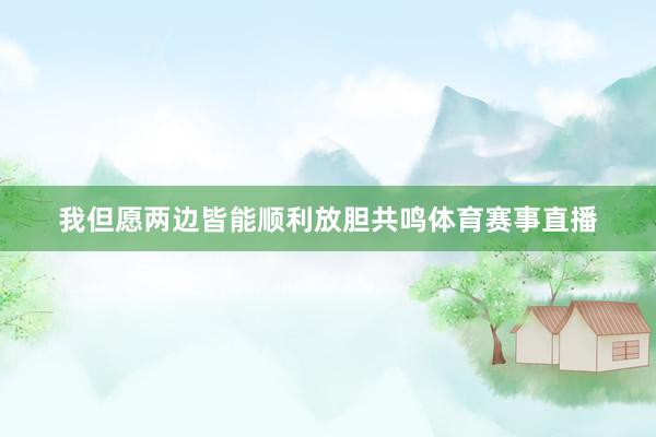 我但愿两边皆能顺利放胆共鸣体育赛事直播