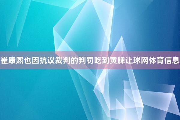 崔康熙也因抗议裁判的判罚吃到黄牌让球网体育信息