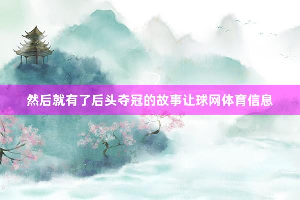然后就有了后头夺冠的故事让球网体育信息