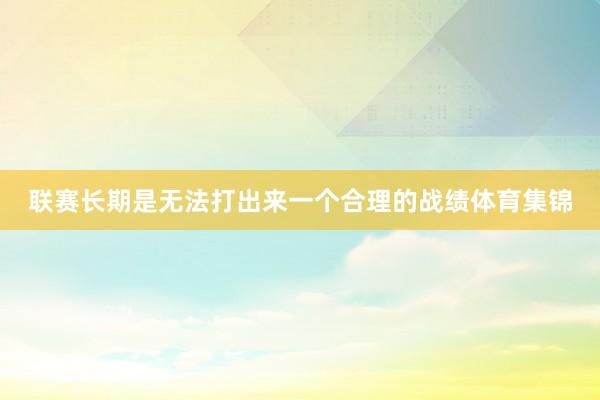 联赛长期是无法打出来一个合理的战绩体育集锦