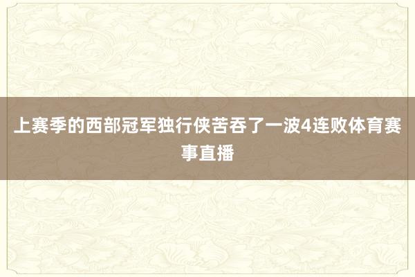 上赛季的西部冠军独行侠苦吞了一波4连败体育赛事直播