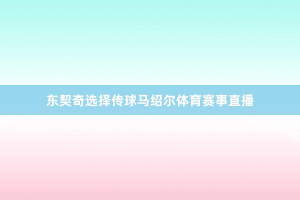 东契奇选择传球马绍尔体育赛事直播