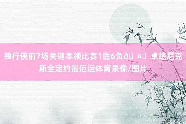 独行侠前7场关键本领比赛1胜6负🤕卓绝尼克斯全定约最厄运体育录像/图片