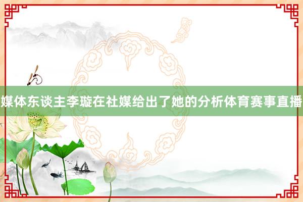 媒体东谈主李璇在社媒给出了她的分析体育赛事直播