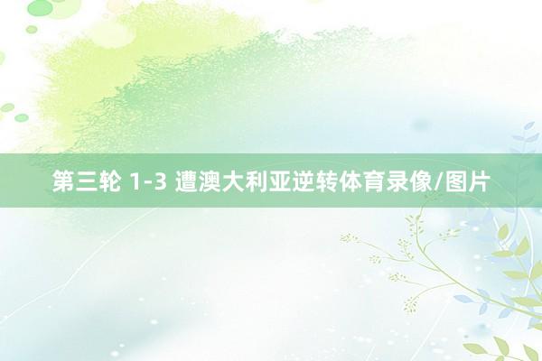 第三轮 1-3 遭澳大利亚逆转体育录像/图片