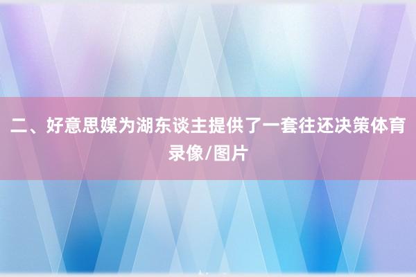 二、好意思媒为湖东谈主提供了一套往还决策体育录像/图片