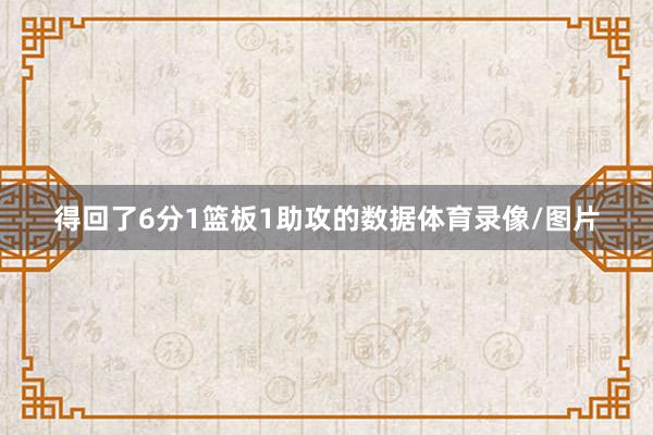 得回了6分1篮板1助攻的数据体育录像/图片