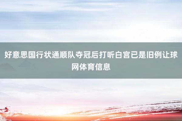 好意思国行状通顺队夺冠后打听白宫已是旧例让球网体育信息