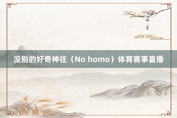 没别的好奇神往（No homo）体育赛事直播