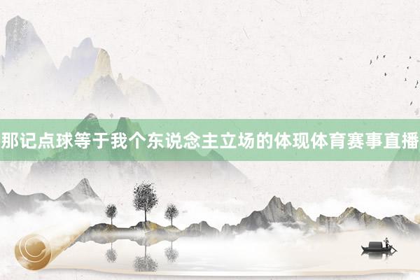 那记点球等于我个东说念主立场的体现体育赛事直播