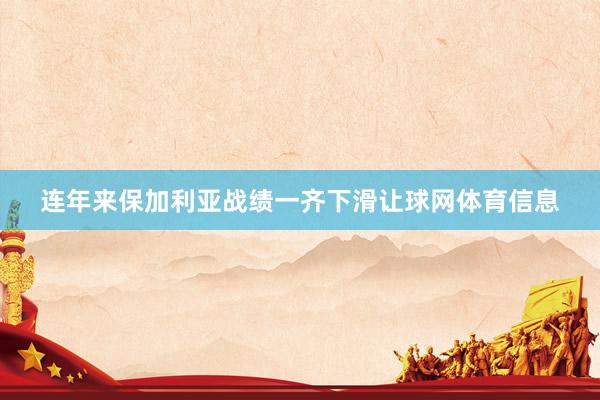 连年来保加利亚战绩一齐下滑让球网体育信息