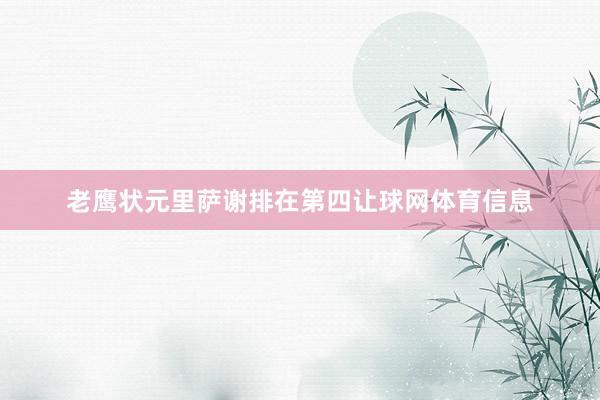 老鹰状元里萨谢排在第四让球网体育信息