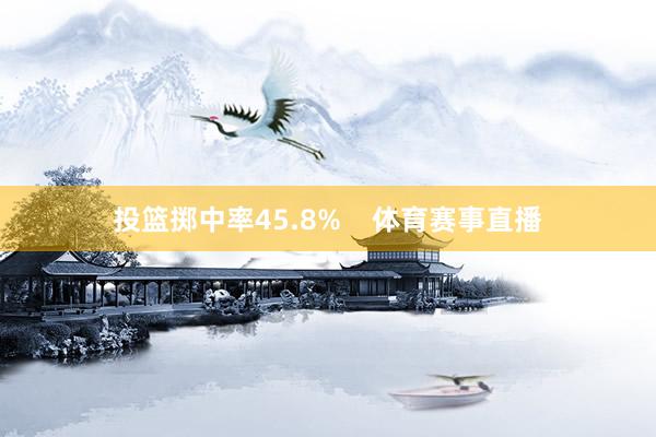 投篮掷中率45.8%    体育赛事直播