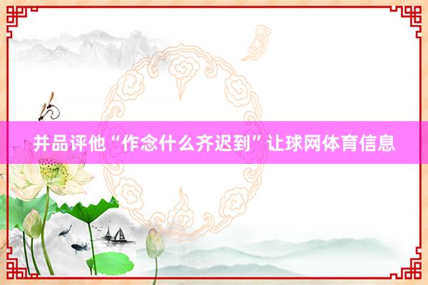 并品评他“作念什么齐迟到”让球网体育信息