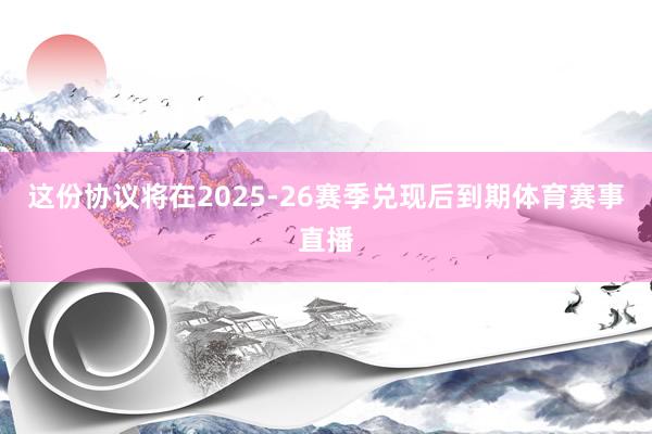 这份协议将在2025-26赛季兑现后到期体育赛事直播