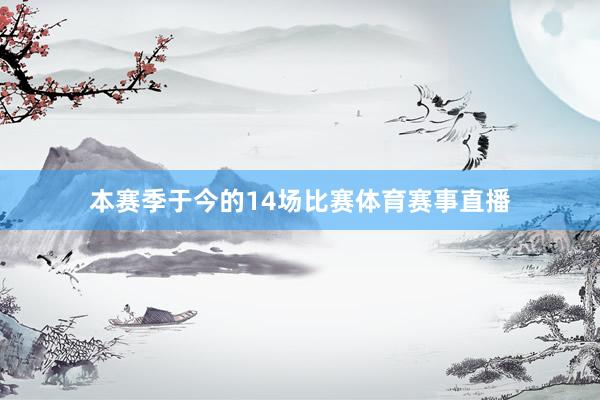 本赛季于今的14场比赛体育赛事直播