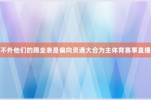 不外他们的踢圭表是偏向灵通大合为主体育赛事直播