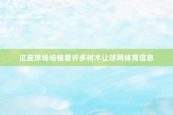 这座球场培植着许多树木让球网体育信息