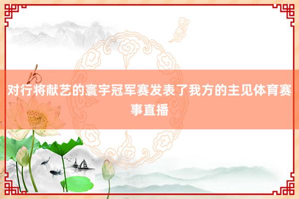 对行将献艺的寰宇冠军赛发表了我方的主见体育赛事直播