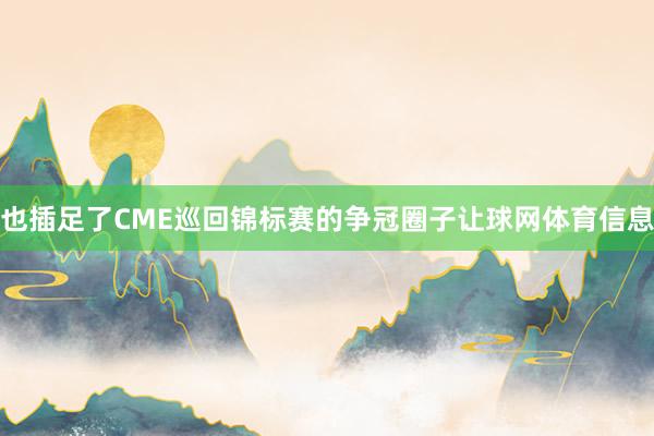 也插足了CME巡回锦标赛的争冠圈子让球网体育信息