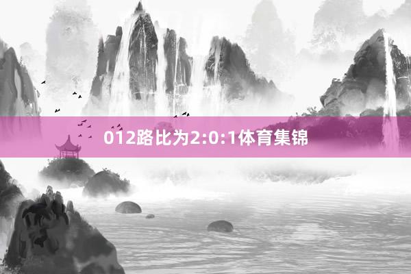 012路比为2:0:1体育集锦