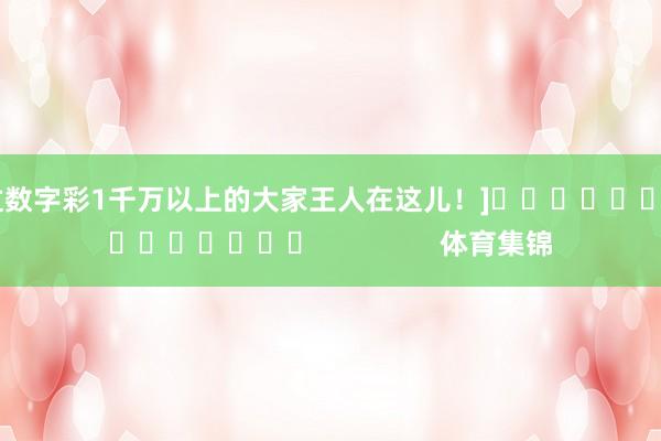 中过数字彩1千万以上的大家王人在这儿！]															                体育集锦