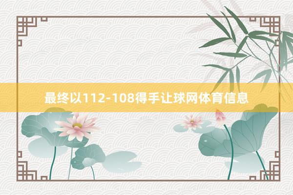 最终以112-108得手让球网体育信息