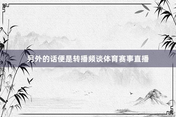 另外的话便是转播频谈体育赛事直播